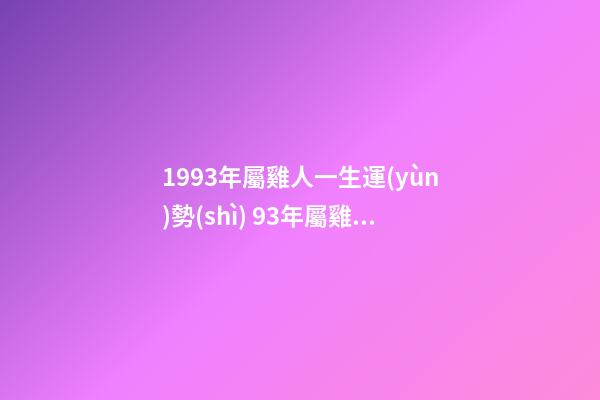 1993年屬雞人一生運(yùn)勢(shì) 93年屬雞的人的運(yùn)勢(shì)及運(yùn)程-第1張-觀點(diǎn)-玄機(jī)派